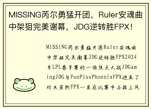 MISSING芮尔勇猛开团，Ruler安魂曲中架狙完美谢幕，JDG逆转胜FPX！